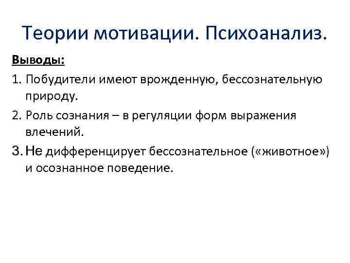 Теории мотивации. Психоанализ. Выводы: 1. Побудители имеют врожденную, бессознательную природу. 2. Роль сознания –