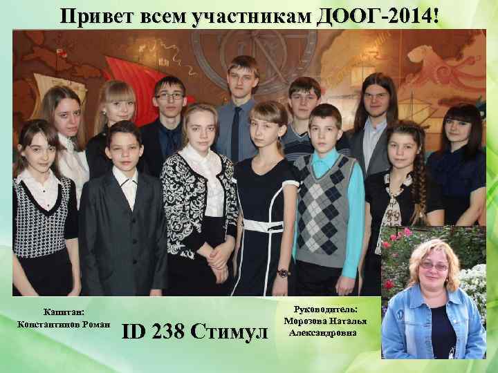 Привет всем участникам ДООГ-2014! Капитан: Константинов Роман ID 238 Стимул Руководитель: Морозова Наталья Александровна