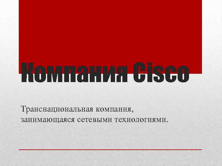 Компания Cisco Транснациональная компания, занимающаяся сетевыми технологиями. 