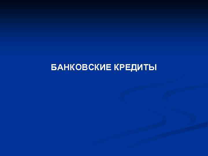 БАНКОВСКИЕ КРЕДИТЫ 