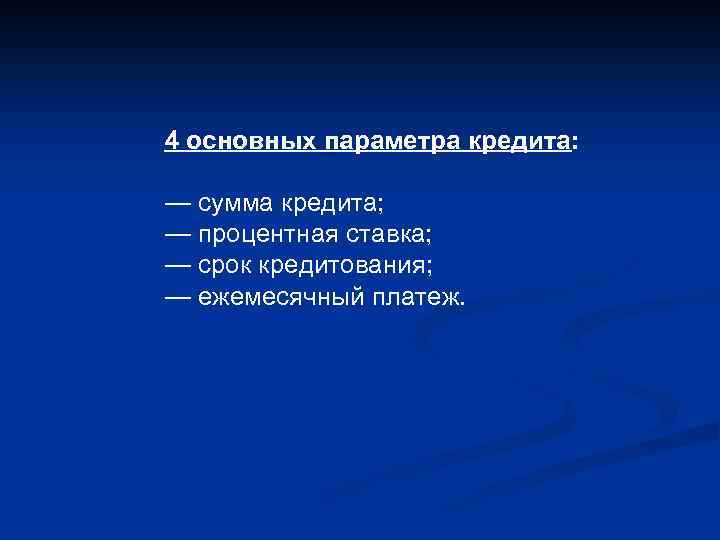 4 основных параметра кредита: — сумма кредита; — процентная ставка; — срок кредитования; —