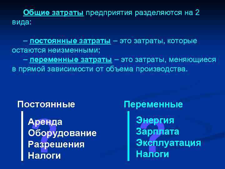 Общие затраты предприятия разделяются на 2 вида: – постоянные затраты – это затраты, которые