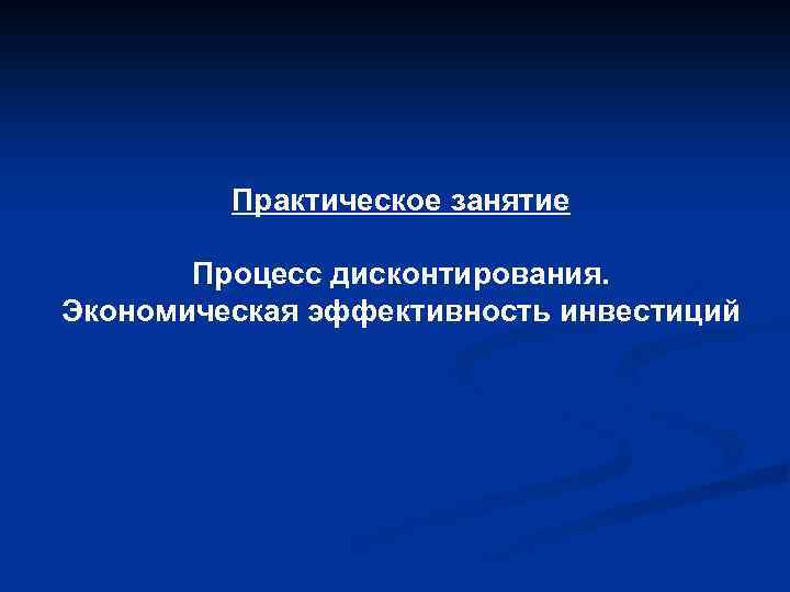 Практическое занятие Процесс дисконтирования. Экономическая эффективность инвестиций 