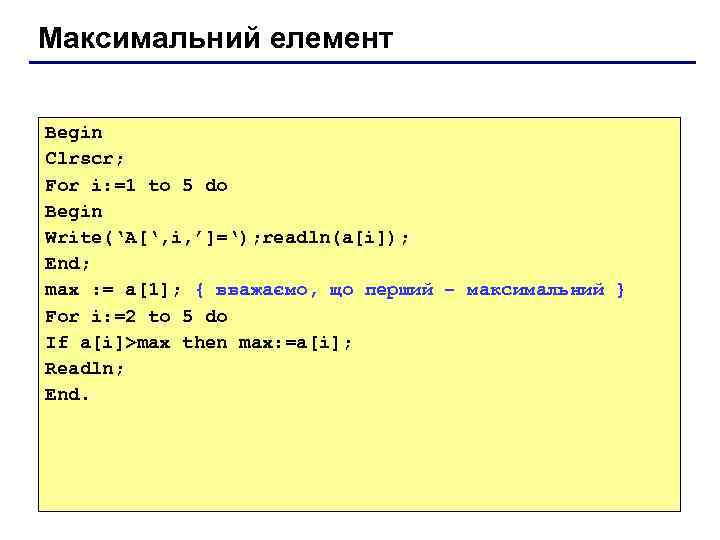 Максимальний елемент Begin Clrscr; For i: =1 to 5 do Begin Write(‘A[‘, i, ’]=‘);