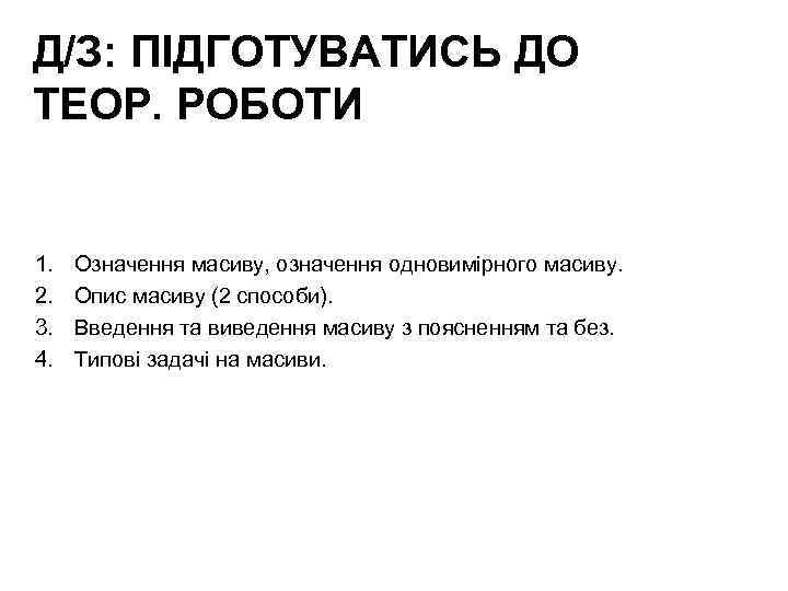 Д/З: ПІДГОТУВАТИСЬ ДО ТЕОР. РОБОТИ 1. 2. 3. 4. Означення масиву, означення одновимірного масиву.