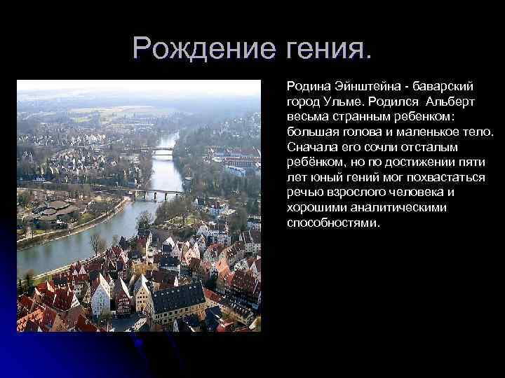 Рождение гения. Родина Эйнштейна - баварский город Ульме. Родился Альберт весьма странным ребенком: большая