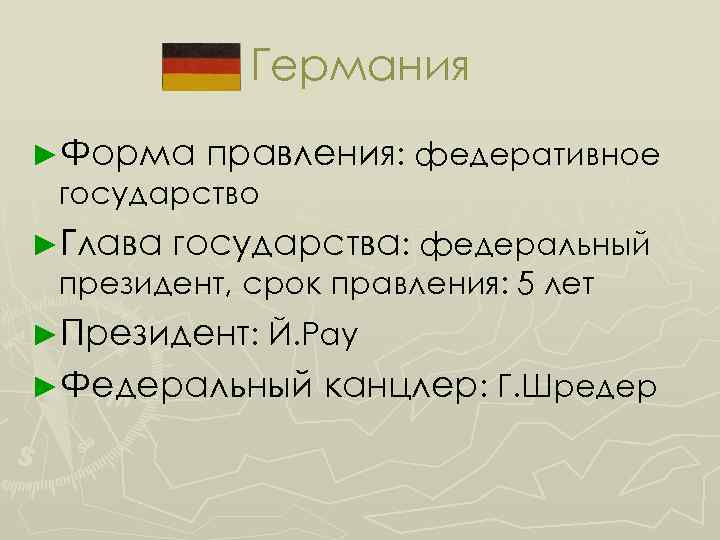 Германия ►Форма правления: федеративное государство ►Глава государства: федеральный президент, срок правления: 5 лет ►Президент: