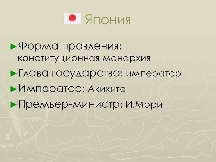 Япония ►Форма правления: конституционная монархия ►Глава государства: император ►Император: Акихито ►Премьер-министр: И. Мори 