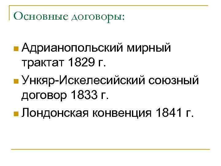 Основные договоры: n Адрианопольский мирный трактат 1829 г. n Ункяр-Искелесийский союзный договор 1833 г.
