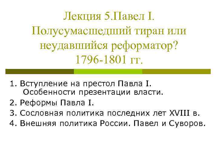 Лекция 5. Павел I. Полусумасшедший тиран или неудавшийся реформатор? 1796 -1801 гг. 1. Вступление