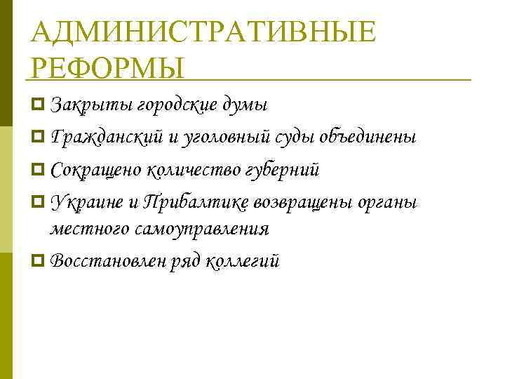 АДМИНИСТРАТИВНЫЕ РЕФОРМЫ p Закрыты городские думы p Гражданский и уголовный суды объединены p Сокращено