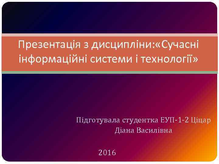 Презентація з дисципліни: «Сучасні інформаційні системи і технології» Підготувала студентка ЕУП-1 -2 Ціцар Діана