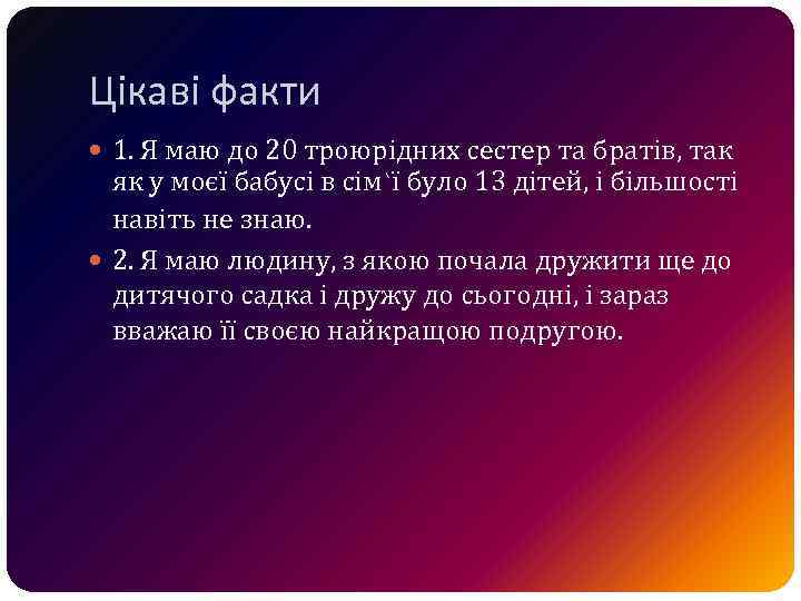 Цікаві факти 1. Я маю до 20 троюрідних сестер та братів, так як у
