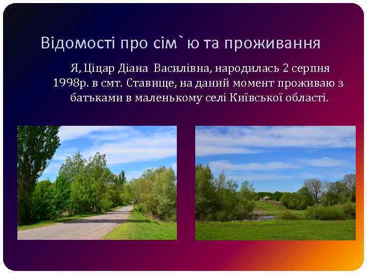Відомості про сім`ю та проживання Я, Ціцар Діана Василівна, народилась 2 серпня 1998 р.