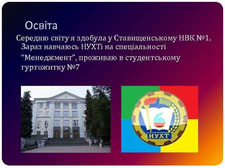 Освіта Середню світу я здобула у Ставищенському НВК № 1. Зараз навчаюсь НУХТі на