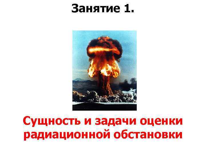 Занятие 1. Сущность и задачи оценки радиационной обстановки 