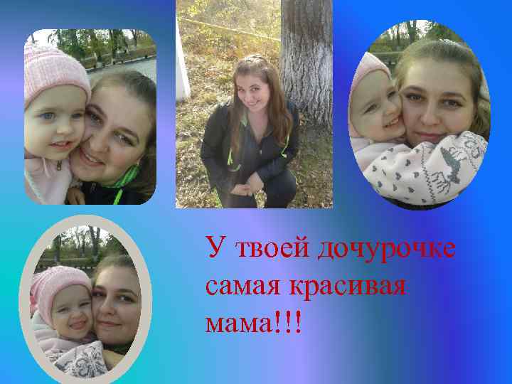 У твоей дочурочке самая красивая мама!!! 