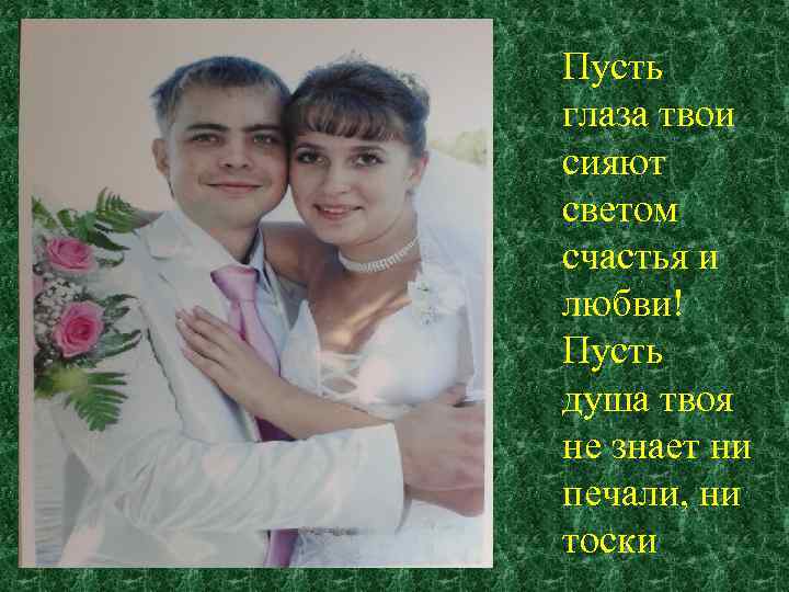 Пусть глаза твои сияют светом счастья и любви! Пусть душа твоя не знает ни