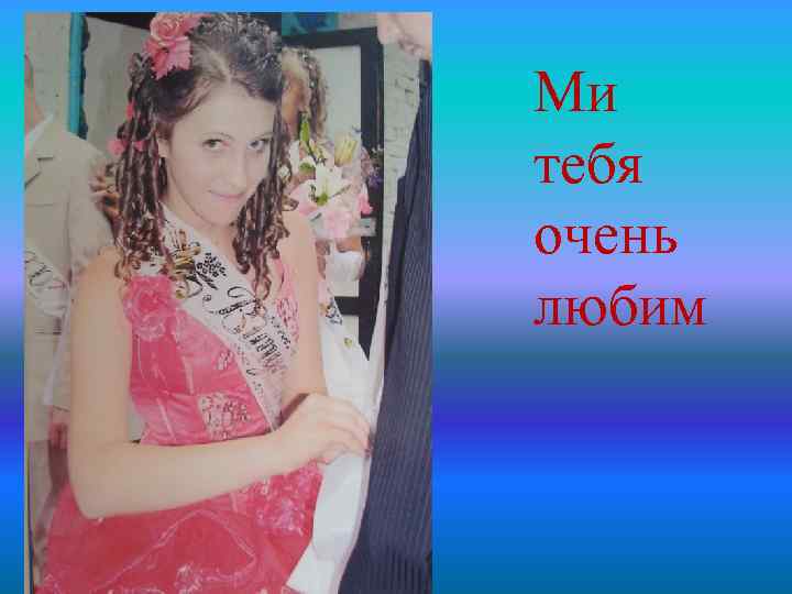 Ми тебя очень любим 