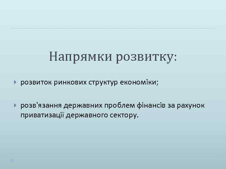 Напрямки розвитку: розвиток ринкових структур економіки; розв’язання державних проблем фінансів за рахунок приватизації державного