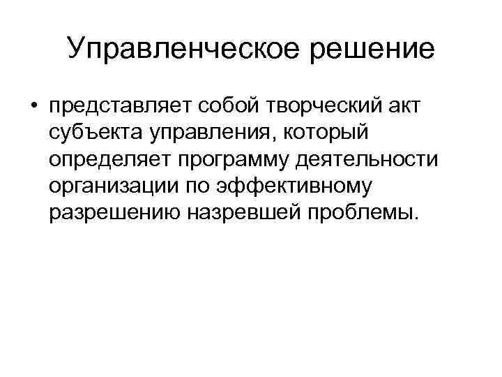 Управленческое решение • представляет собой творческий акт субъекта управления, который определяет программу деятельности организации