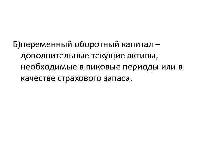 Б)переменный оборотный капитал – дополнительные текущие активы, необходимые в пиковые периоды или в качестве