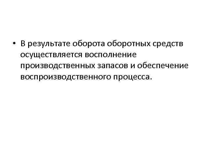  • В результате оборота оборотных средств осуществляется восполнение производственных запасов и обеспечение воспроизводственного