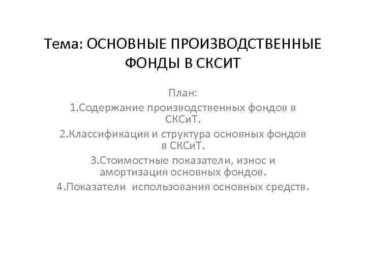 Тема: ОСНОВНЫЕ ПРОИЗВОДСТВЕННЫЕ ФОНДЫ В СКСИТ План: 1. Содержание производственных фондов в СКСи. Т.