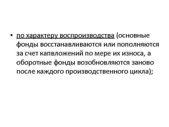  • по характеру воспроизводства (основные фонды восстанавливаются или пополняются за счет капвложений по