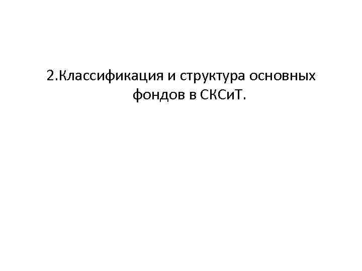 2. Классификация и структура основных фондов в СКСи. Т. 