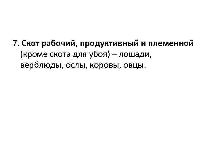 7. Скот рабочий, продуктивный и племенной (кроме скота для убоя) – лошади, верблюды, ослы,