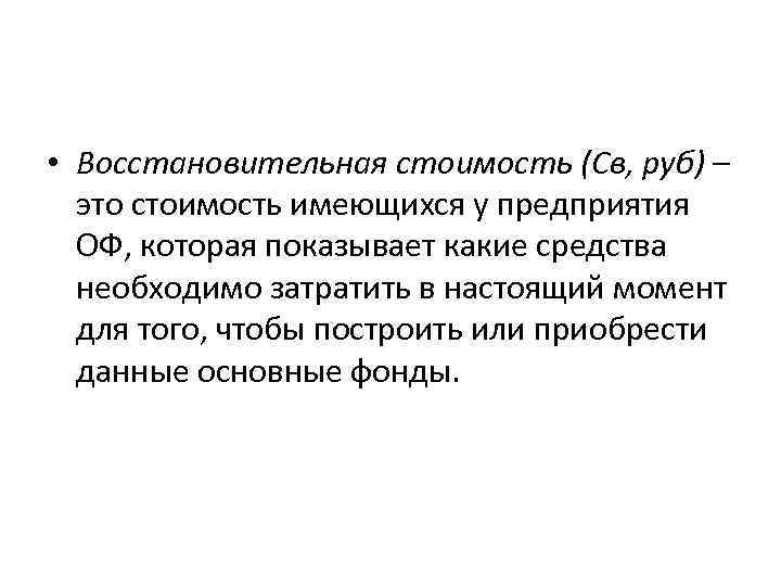  • Восстановительная стоимость (Св, руб) – это стоимость имеющихся у предприятия ОФ, которая