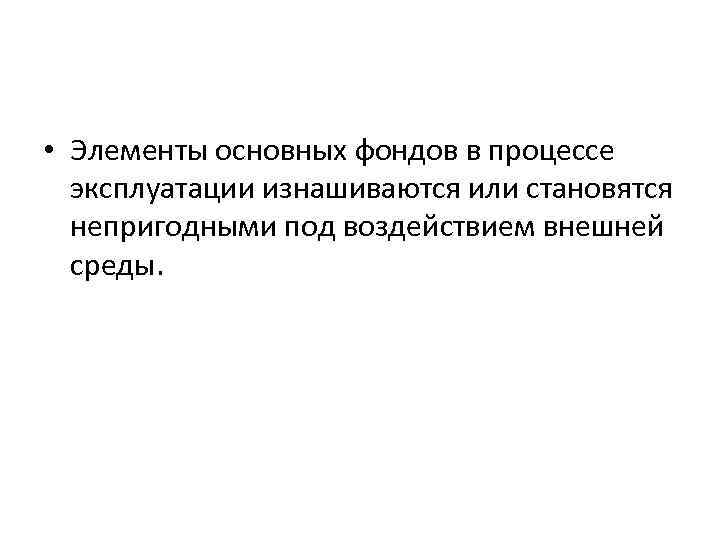  • Элементы основных фондов в процессе эксплуатации изнашиваются или становятся непригодными под воздействием