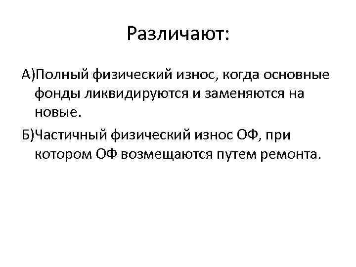 Различают: А)Полный физический износ, когда основные фонды ликвидируются и заменяются на новые. Б)Частичный физический