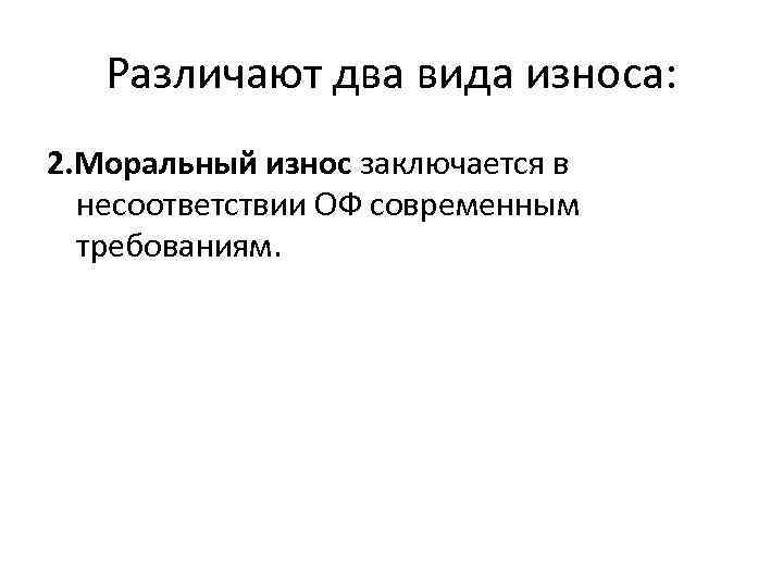 Различают два вида износа: 2. Моральный износ заключается в несоответствии ОФ современным требованиям. 