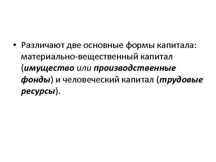  • Различают две основные формы капитала: материально вещественный капитал (имущество или производственные фонды)