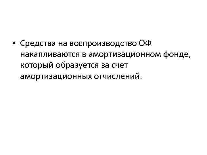  • Средства на воспроизводство ОФ накапливаются в амортизационном фонде, который образуется за счет