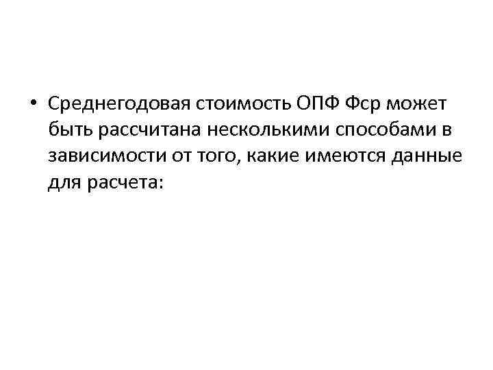  • Среднегодовая стоимость ОПФ Фср может быть рассчитана несколькими способами в зависимости от