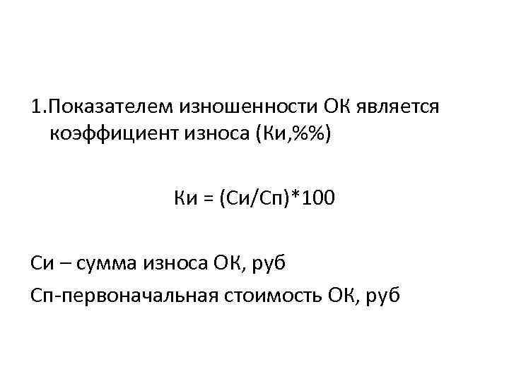 1. Показателем изношенности ОК является коэффициент износа (Ки, %%) Ки = (Си/Сп)*100 Си –