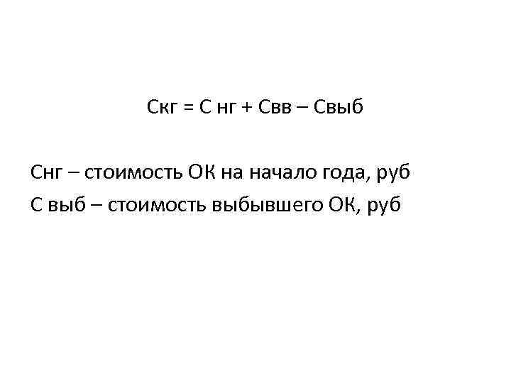 Скг = С нг + Свв – Свыб Снг – стоимость ОК на начало