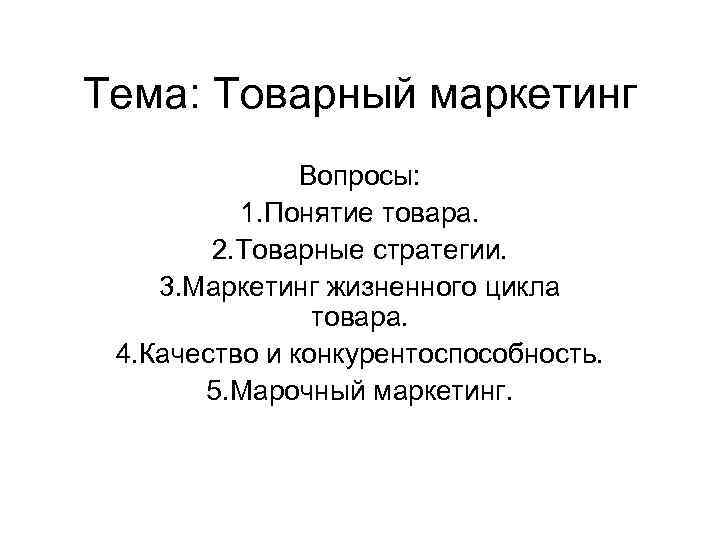 Тема: Товарный маркетинг Вопросы: 1. Понятие товара. 2. Товарные стратегии. 3. Маркетинг жизненного цикла