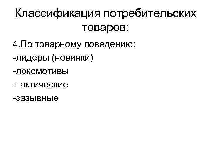 Классификация потребительских товаров: 4. По товарному поведению: -лидеры (новинки) -локомотивы -тактические -зазывные 