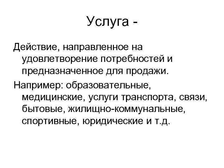 Услуга Действие, направленное на удовлетворение потребностей и предназначенное для продажи. Например: образовательные, медицинские, услуги
