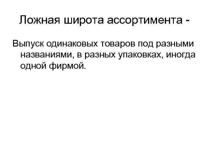 Ложная широта ассортимента Выпуск одинаковых товаров под разными названиями, в разных упаковках, иногда одной