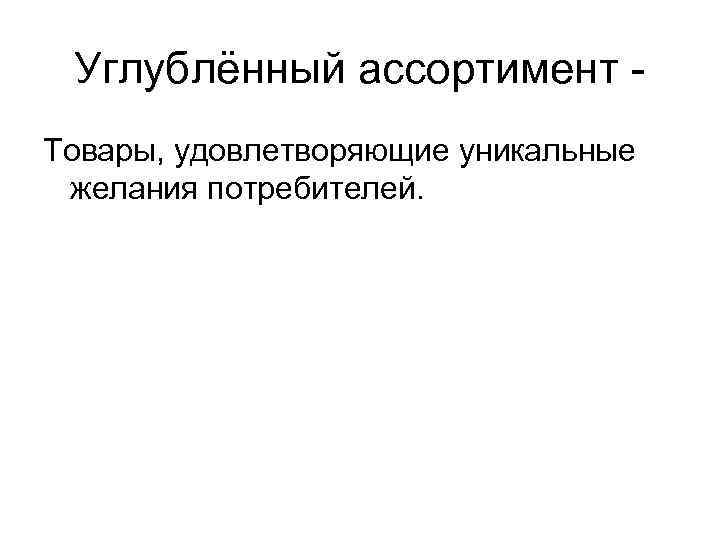 Углублённый ассортимент Товары, удовлетворяющие уникальные желания потребителей. 