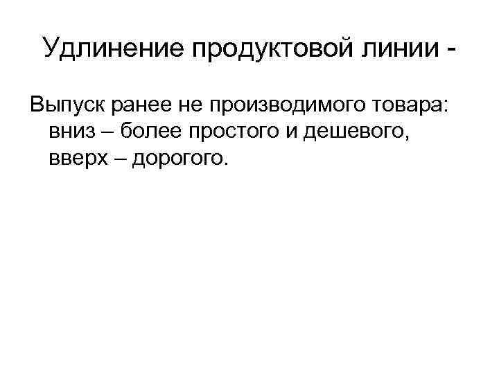 Удлинение продуктовой линии Выпуск ранее не производимого товара: вниз – более простого и дешевого,
