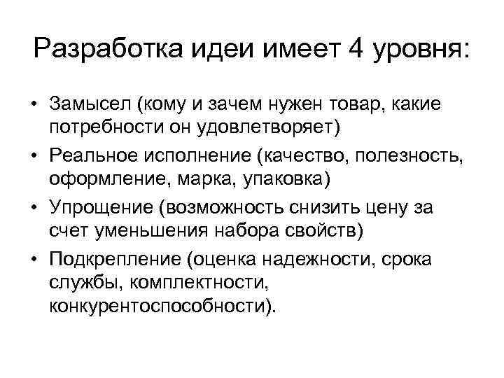 Разработка идеи имеет 4 уровня: • Замысел (кому и зачем нужен товар, какие потребности