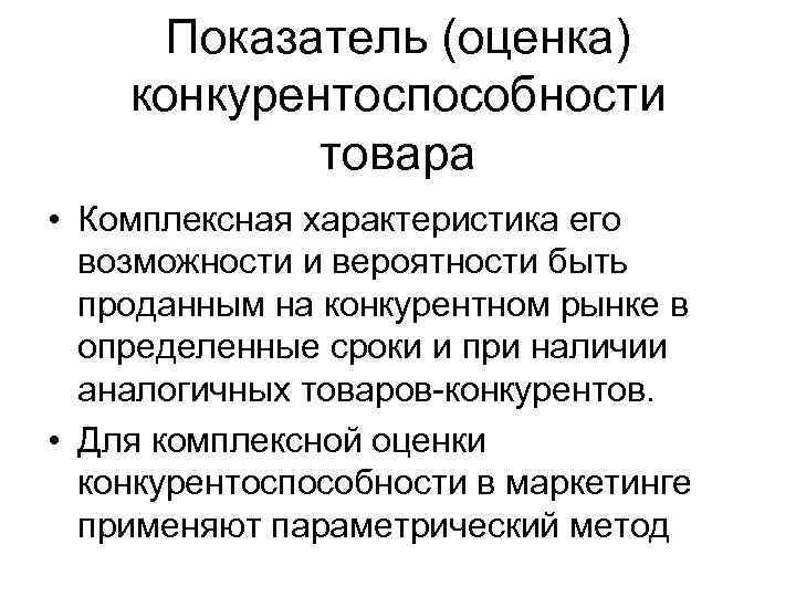 Показатель (оценка) конкурентоспособности товара • Комплексная характеристика его возможности и вероятности быть проданным на