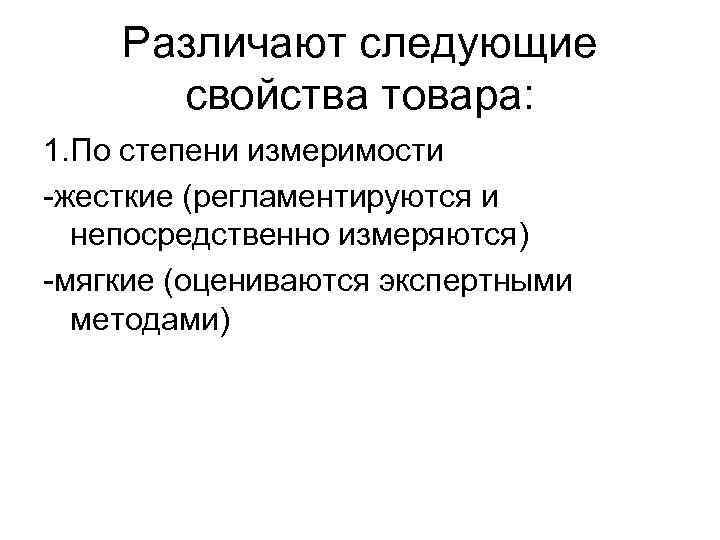 Различают следующие свойства товара: 1. По степени измеримости -жесткие (регламентируются и непосредственно измеряются) -мягкие