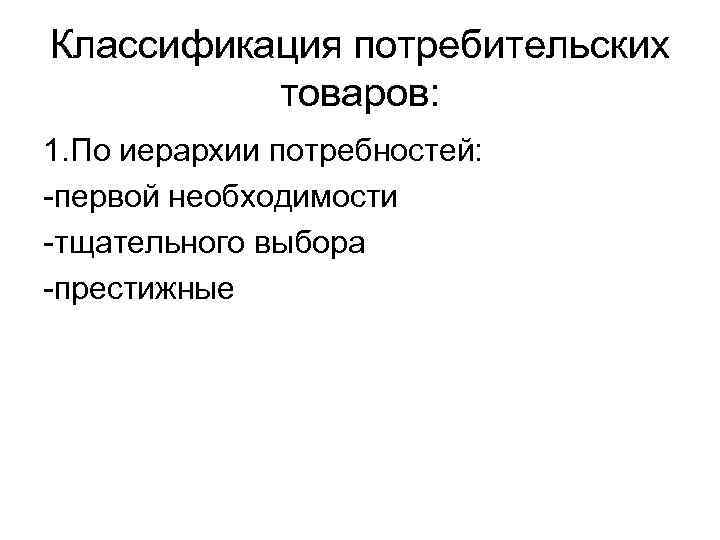 Классификация потребительских товаров: 1. По иерархии потребностей: -первой необходимости -тщательного выбора -престижные 